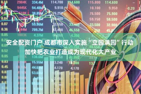 安全配资门户 成都市深入实施“立园满园”行动 加快把农业打造成为现代化大产业