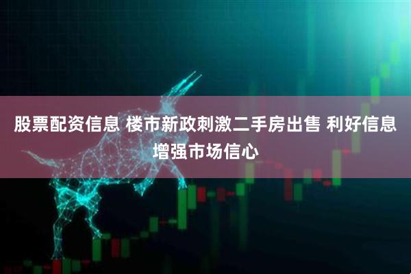股票配资信息 楼市新政刺激二手房出售 利好信息增强市场信心