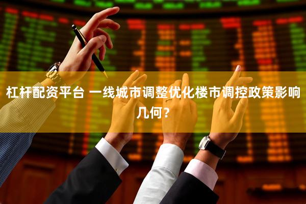 杠杆配资平台 一线城市调整优化楼市调控政策影响几何？
