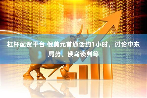 杠杆配资平台 俄美元首通话约1小时，讨论中东局势、俄乌谈判等
