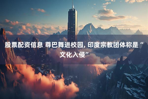 股票配资信息 尊巴舞进校园, 印度宗教团体称是“文化入侵”