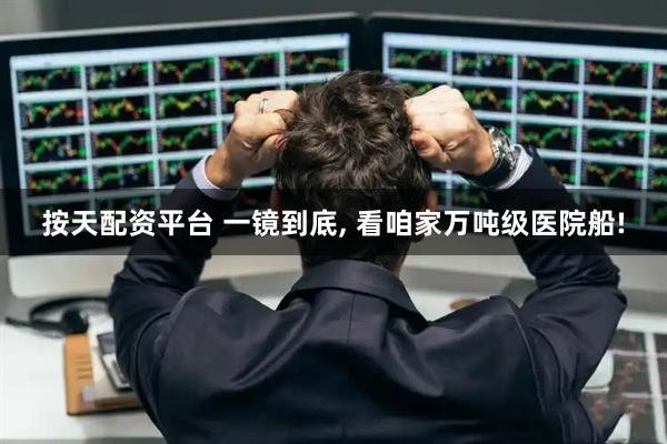 按天配资平台 一镜到底, 看咱家万吨级医院船!