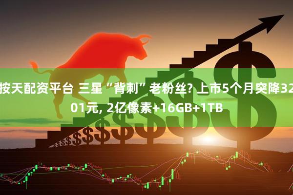 按天配资平台 三星“背刺”老粉丝? 上市5个月突降3201元, 2亿像素+16GB+1TB