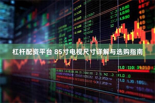 杠杆配资平台 85寸电视尺寸详解与选购指南