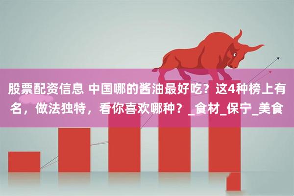 股票配资信息 中国哪的酱油最好吃？这4种榜上有名，做法独特，看你喜欢哪种？_食材_保宁_美食
