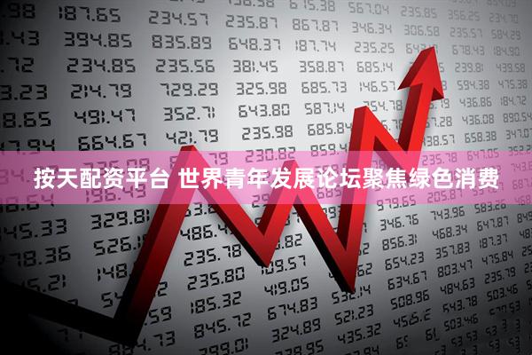 按天配资平台 世界青年发展论坛聚焦绿色消费