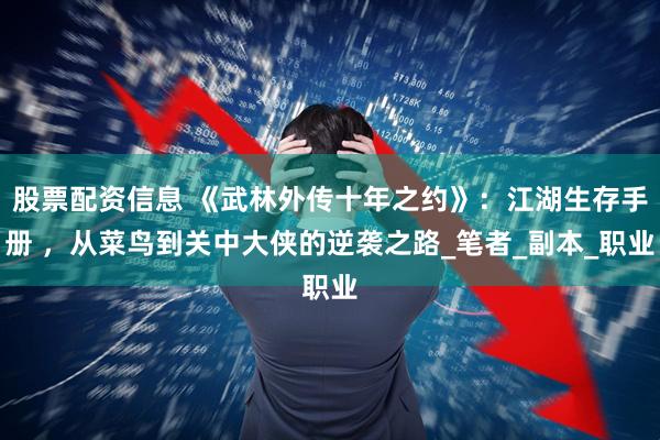 股票配资信息 《武林外传十年之约》：江湖生存手册 ，从菜鸟到关中大侠的逆袭之路_笔者_副本_职业
