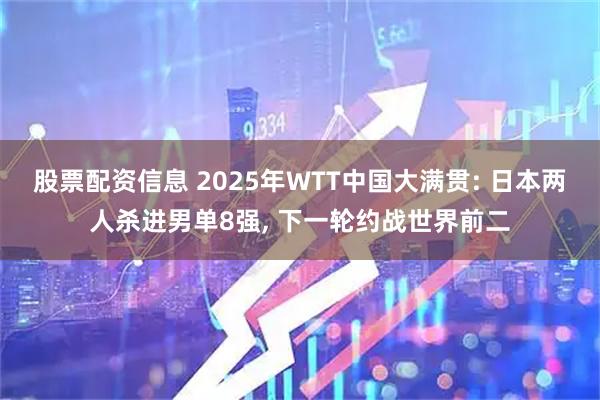 股票配资信息 2025年WTT中国大满贯: 日本两人杀进男单8强, 下一轮约战世界前二