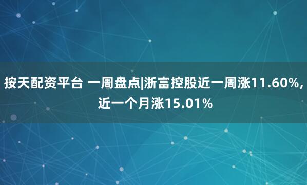按天配资平台 一周盘点|浙富控股近一周涨11.60%, 近一个月涨15.01%