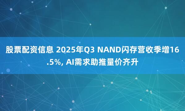 股票配资信息 2025年Q3 NAND闪存营收季增16.5%, AI需求助推量价齐升