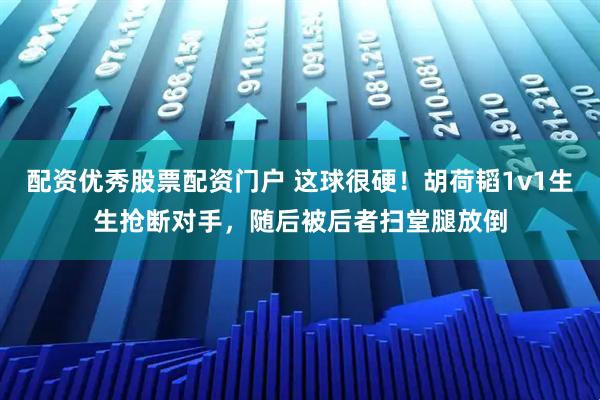 配资优秀股票配资门户 这球很硬！胡荷韬1v1生生抢断对手，随后被后者扫堂腿放倒