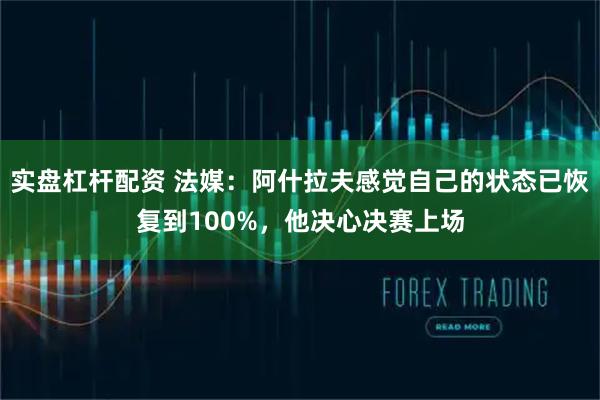 实盘杠杆配资 法媒：阿什拉夫感觉自己的状态已恢复到100%，他决心决赛上场